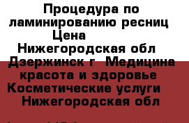 Процедура по ламинированию ресниц › Цена ­ 1 000 - Нижегородская обл., Дзержинск г. Медицина, красота и здоровье » Косметические услуги   . Нижегородская обл.